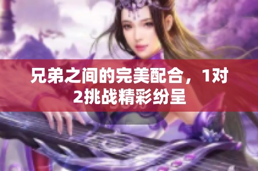 兄弟之间的完美配合，1对2挑战精彩纷呈