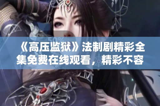 《高压监狱》法制剧精彩全集免费在线观看，精彩不容错过