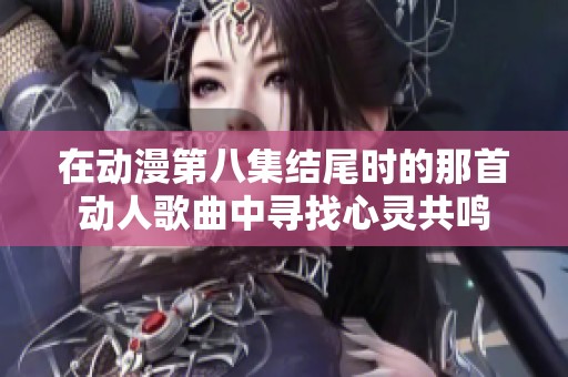 在动漫第八集结尾时的那首动人歌曲中寻找心灵共鸣
