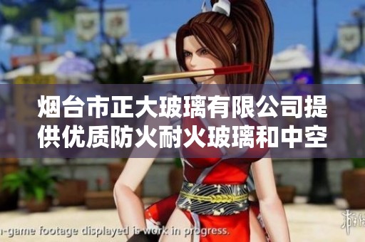 烟台市正大玻璃有限公司提供优质防火耐火玻璃和中空夹胶钢化玻璃，助力安全建筑设计