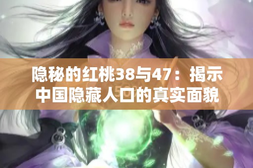 隐秘的红桃38与47：揭示中国隐藏人口的真实面貌