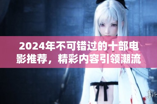 2024年不可错过的十部电影推荐，精彩内容引领潮流