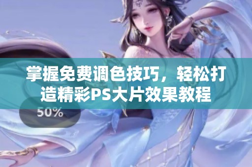掌握免费调色技巧，轻松打造精彩PS大片效果教程