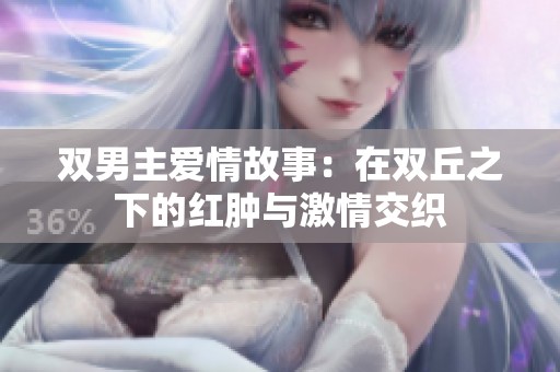 双男主爱情故事：在双丘之下的红肿与激情交织