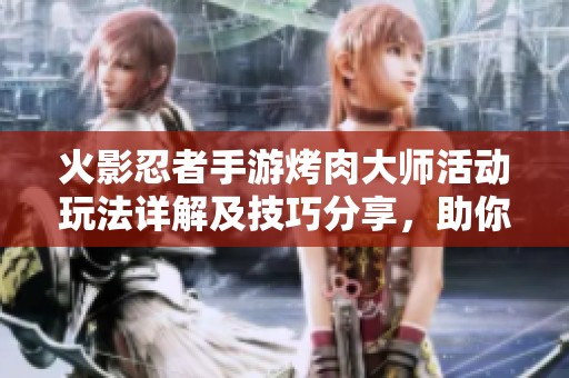 火影忍者手游烤肉大师活动玩法详解及技巧分享，助你轻松参与活动