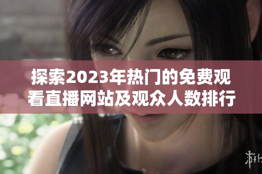 探索2023年热门的免费观看直播网站及观众人数排行