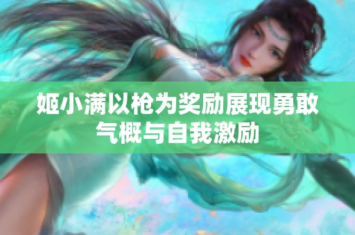 姬小满以枪为奖励展现勇敢气概与自我激励