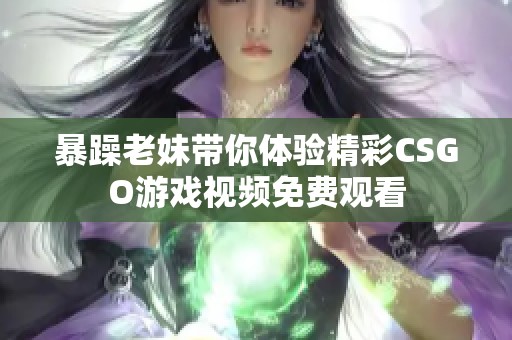 暴躁老妹带你体验精彩CSGO游戏视频免费观看