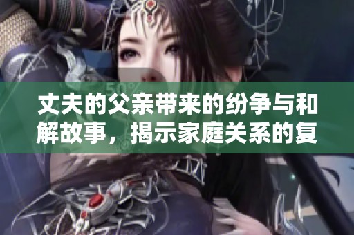 丈夫的父亲带来的纷争与和解故事，揭示家庭关系的复杂性