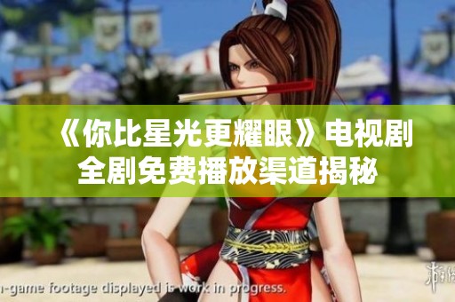 《你比星光更耀眼》电视剧全剧免费播放渠道揭秘