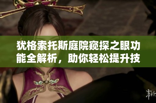 犹格索托斯庭院窥探之眼功能全解析，助你轻松提升技能和攻略技巧