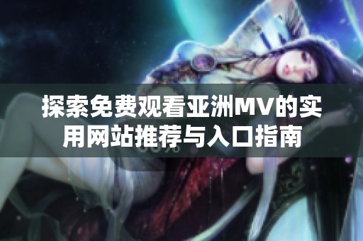 探索免费观看亚洲MV的实用网站推荐与入口指南