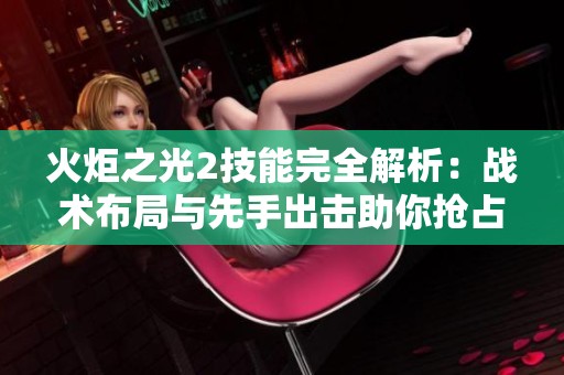 火炬之光2技能完全解析：战术布局与先手出击助你抢占胜利先机