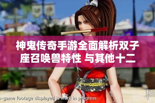 神鬼传奇手游全面解析双子座召唤兽特性 与其他十二星座的独特魅力对比