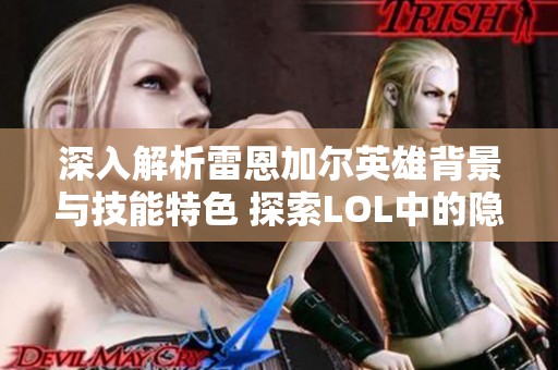 深入解析雷恩加尔英雄背景与技能特色 探索LOL中的隐藏猎手魅力