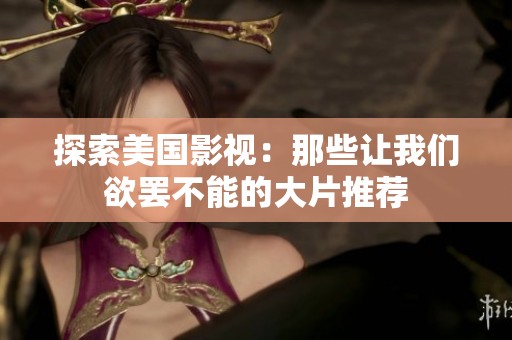 探索美国影视：那些让我们欲罢不能的大片推荐