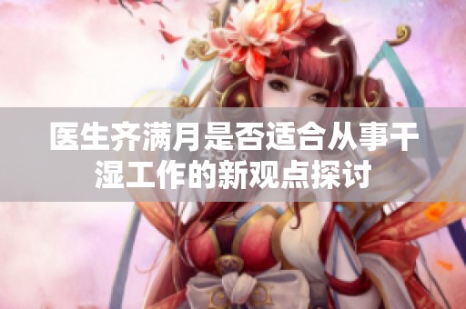 医生齐满月是否适合从事干湿工作的新观点探讨