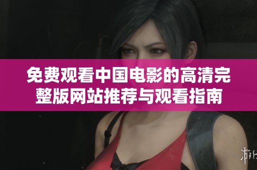 免费观看中国电影的高清完整版网站推荐与观看指南