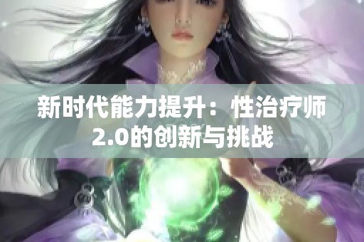 新时代能力提升：性治疗师2.0的创新与挑战