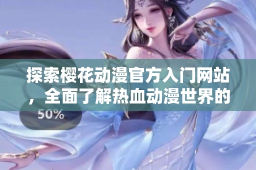 探索樱花动漫官方入门网站，全面了解热血动漫世界的精彩内容