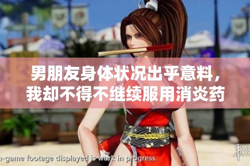 男朋友身体状况出乎意料，我却不得不继续服用消炎药