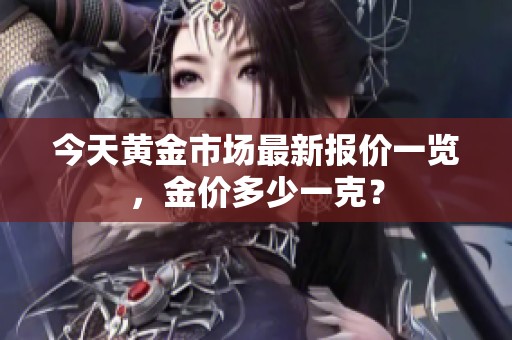 今天黄金市场最新报价一览，金价多少一克？