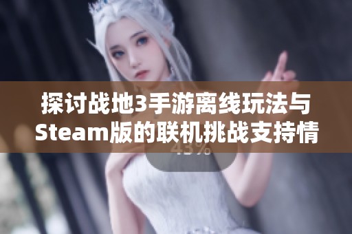 探讨战地3手游离线玩法与Steam版的联机挑战支持情况分析
