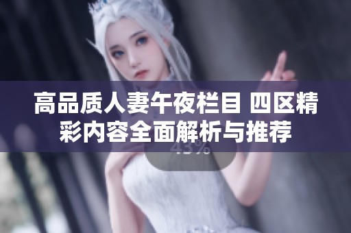 高品质人妻午夜栏目 四区精彩内容全面解析与推荐