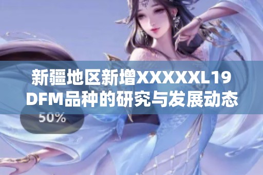 新疆地区新增XXXXXL19DFM品种的研究与发展动态分析