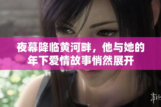 夜幕降临黄河畔，他与她的年下爱情故事悄然展开