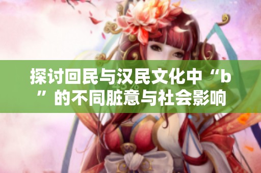 探讨回民与汉民文化中“b”的不同脏意与社会影响