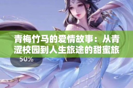 青梅竹马的爱情故事：从青涩校园到人生旅途的甜蜜旅程