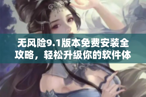 无风险9.1版本免费安装全攻略，轻松升级你的软件体验