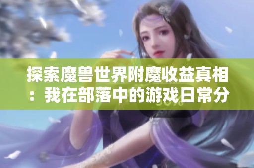 探索魔兽世界附魔收益真相：我在部落中的游戏日常分享与体验