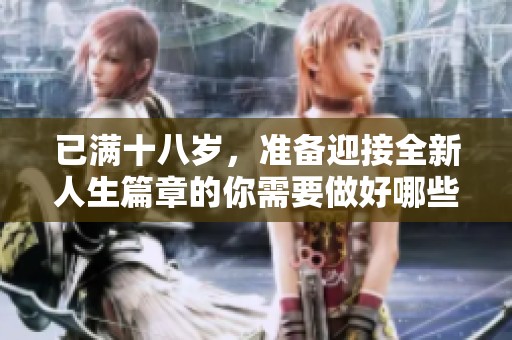 已满十八岁，准备迎接全新人生篇章的你需要做好哪些准备？