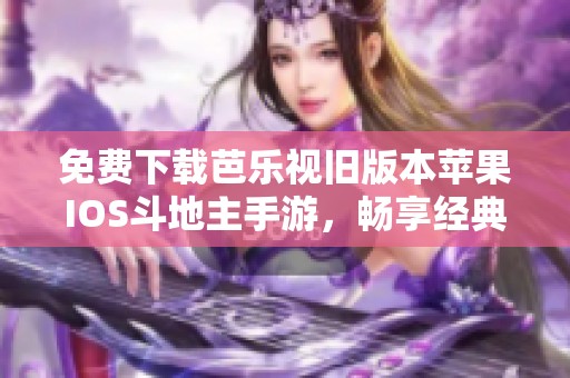 免费下载芭乐视旧版本苹果IOS斗地主手游，畅享经典游戏乐趣