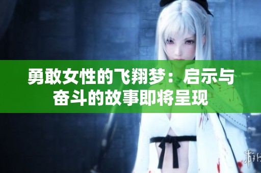 勇敢女性的飞翔梦：启示与奋斗的故事即将呈现
