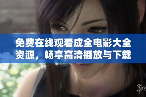 免费在线观看成全电影大全资源，畅享高清播放与下载体验