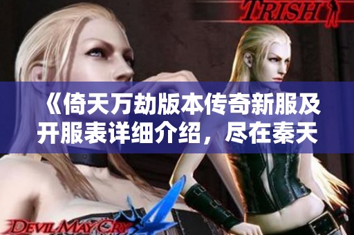 《倚天万劫版本传奇新服及开服表详细介绍，尽在秦天开区网》
