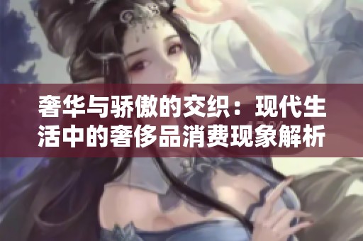 奢华与骄傲的交织：现代生活中的奢侈品消费现象解析