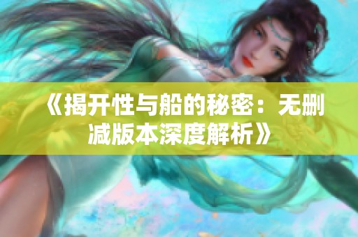 《揭开性与船的秘密：无删减版本深度解析》