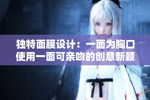 独特面膜设计：一面为胸口使用一面可亲吻的创意新颖体验
