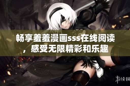 畅享羞羞漫画sss在线阅读，感受无限精彩和乐趣