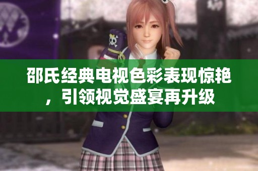 邵氏经典电视色彩表现惊艳，引领视觉盛宴再升级