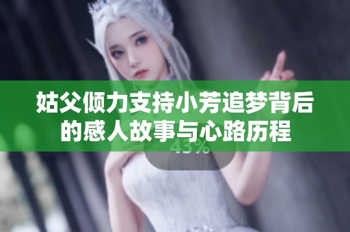 姑父倾力支持小芳追梦背后的感人故事与心路历程