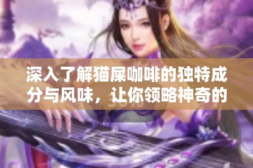 深入了解猫屎咖啡的独特成分与风味，让你领略神奇的咖啡制作之旅