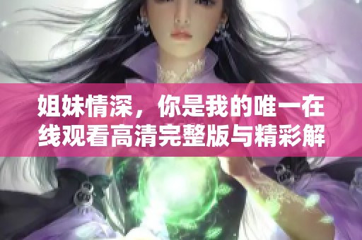 姐妹情深，你是我的唯一在线观看高清完整版与精彩解析