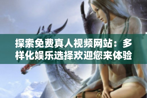 探索免费真人视频网站：多样化娱乐选择欢迎您来体验