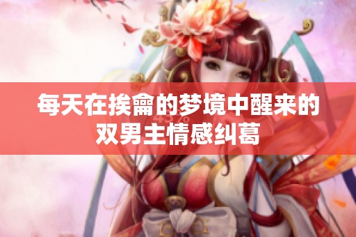 每天在挨龠的梦境中醒来的双男主情感纠葛