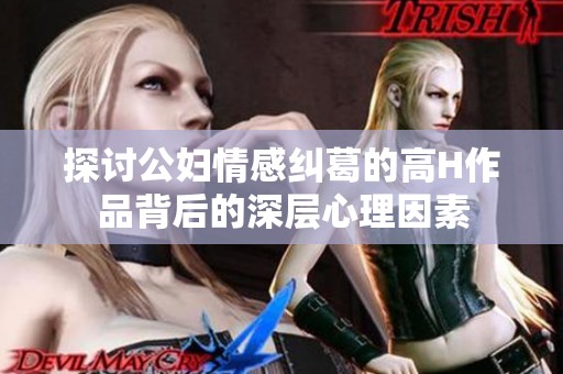 探讨公妇情感纠葛的高H作品背后的深层心理因素